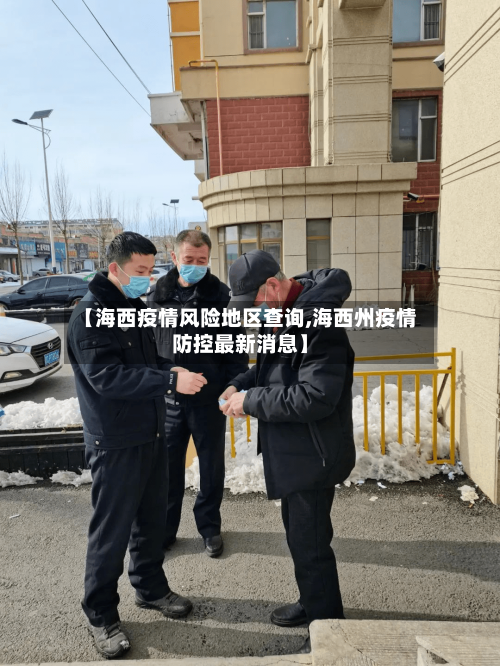 【海西疫情风险地区查询,海西州疫情防控最新消息】