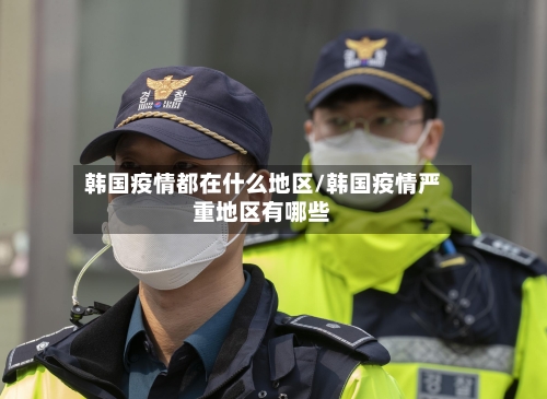韩国疫情都在什么地区/韩国疫情严重地区有哪些