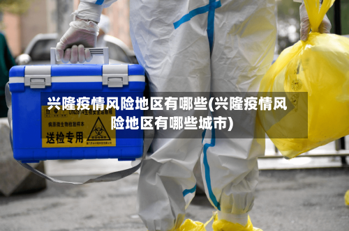 兴隆疫情风险地区有哪些(兴隆疫情风险地区有哪些城市)