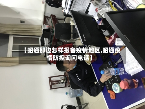 【昭通那边怎样报备疫情地区,昭通疫情防控询问电话】