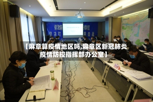 【麻章算疫情地区吗,麻章区新冠肺炎疫情防控指挥部办公室】