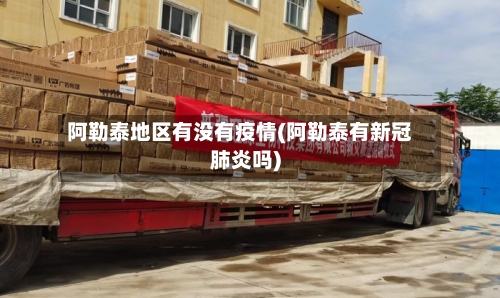 阿勒泰地区有没有疫情(阿勒泰有新冠肺炎吗)