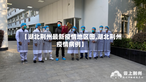 【湖北荆州最新疫情地区图,湖北荆州疫情病例】