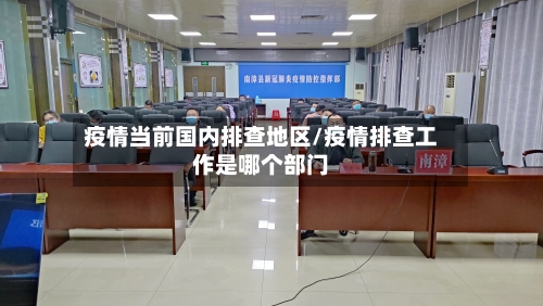 疫情当前国内排查地区/疫情排查工作是哪个部门