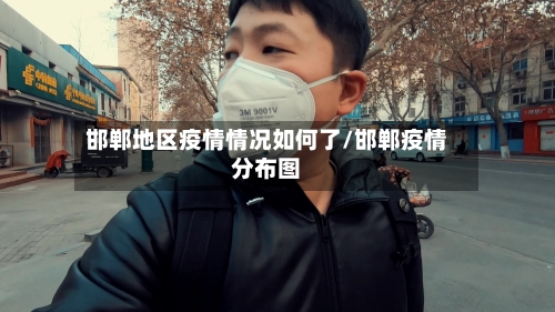 邯郸地区疫情情况如何了/邯郸疫情分布图