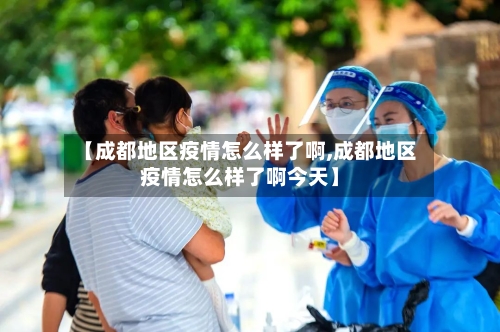 【成都地区疫情怎么样了啊,成都地区疫情怎么样了啊今天】