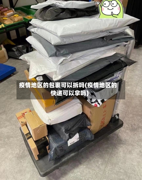 疫情地区的包裹可以拆吗(疫情地区的快递可以拿吗)