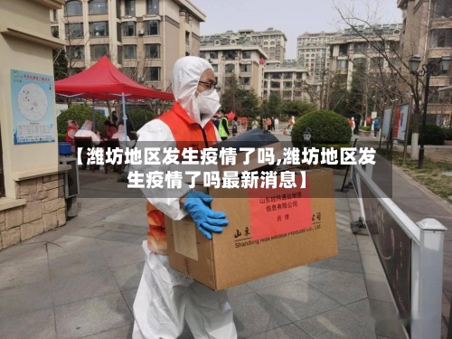 【潍坊地区发生疫情了吗,潍坊地区发生疫情了吗最新消息】