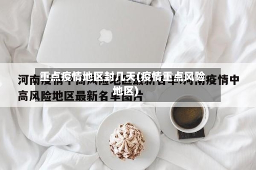 重点疫情地区封几天(疫情重点风险地区)