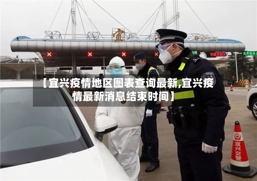 【宜兴疫情地区图表查询最新,宜兴疫情最新消息结束时间】