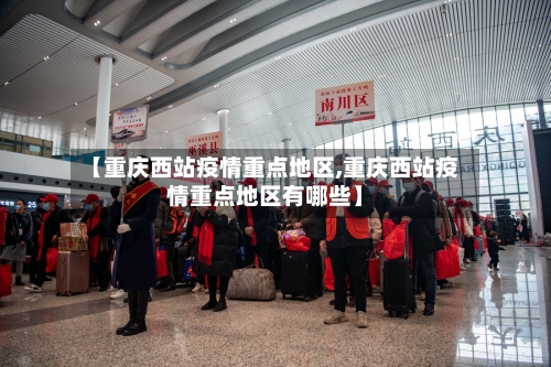 【重庆西站疫情重点地区,重庆西站疫情重点地区有哪些】