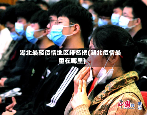 湖北最轻疫情地区排名榜(湖北疫情最重在哪里)