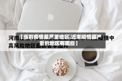 【当前疫情最严重地区,近来疫情最严重的地区有哪些】