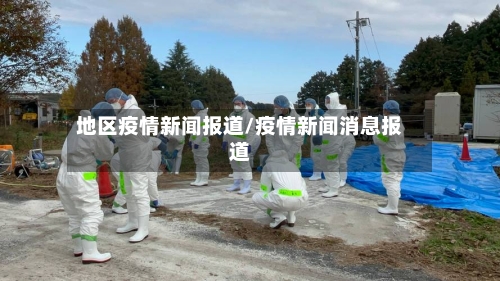 地区疫情新闻报道/疫情新闻消息报道