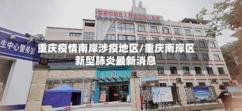 重庆疫情南岸涉疫地区/重庆南岸区新型肺炎最新消息