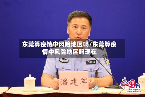 东莞算疫情中风险地区吗/东莞算疫情中风险地区吗现在