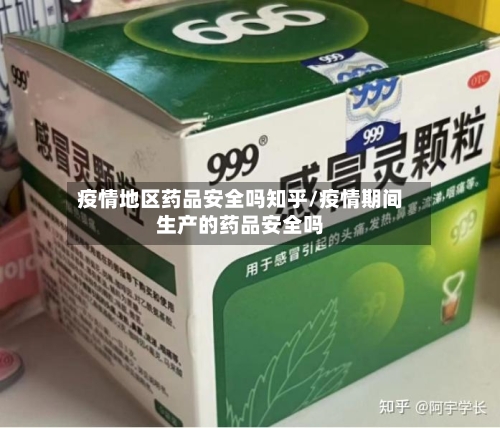 疫情地区药品安全吗知乎/疫情期间生产的药品安全吗