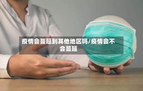 疫情会蔓延到其他地区吗/疫情会不会蔓延
