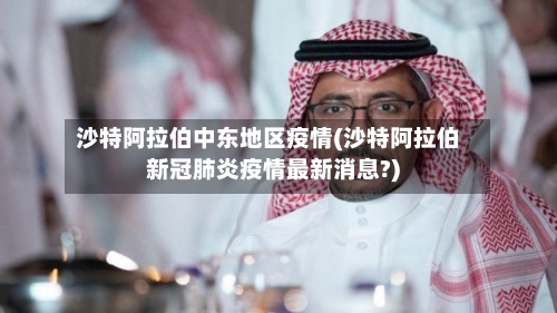 沙特阿拉伯中东地区疫情(沙特阿拉伯新冠肺炎疫情最新消息?)