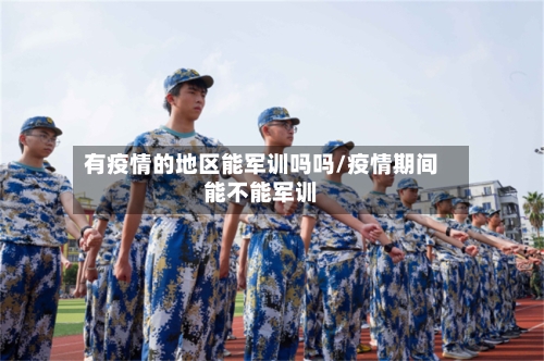 有疫情的地区能军训吗吗/疫情期间能不能军训