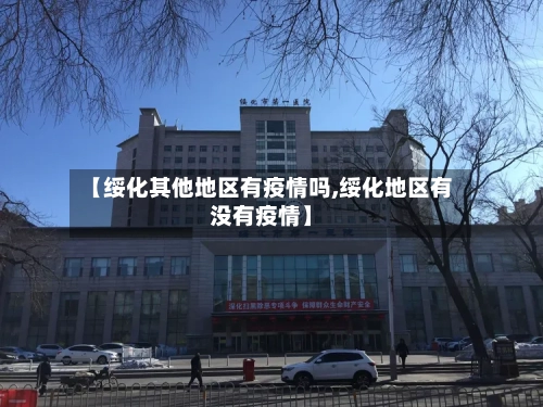 【绥化其他地区有疫情吗,绥化地区有没有疫情】