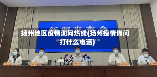 扬州地区疫情询问热线(扬州疫情询问打什么电话)