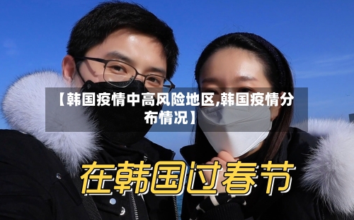 【韩国疫情中高风险地区,韩国疫情分布情况】