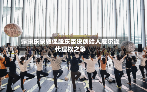 露露乐蒙敦促股东否决创始人威尔逊代理权之争