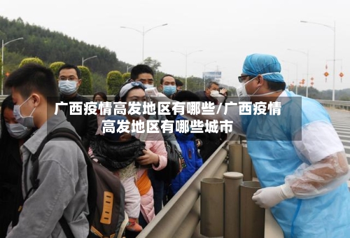 广西疫情高发地区有哪些/广西疫情高发地区有哪些城市