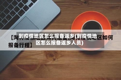 到疫情地区怎么报备返乡(到疫情地区怎么报备返乡人员)