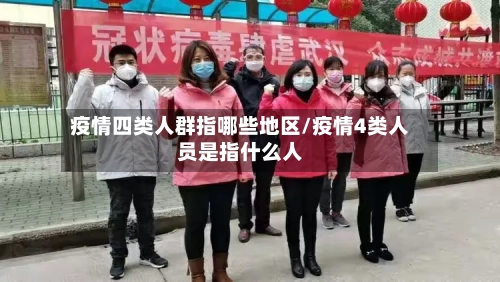 疫情四类人群指哪些地区/疫情4类人员是指什么人