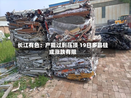 长江有色：产能过剩压顶 19日多晶硅或涨跌有限