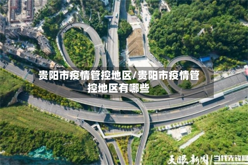 贵阳市疫情管控地区/贵阳市疫情管控地区有哪些
