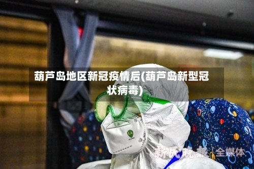 葫芦岛地区新冠疫情后(葫芦岛新型冠状病毒)