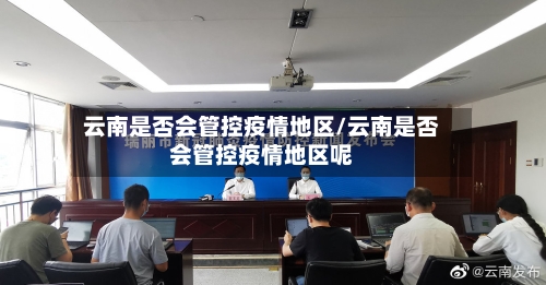 云南是否会管控疫情地区/云南是否会管控疫情地区呢