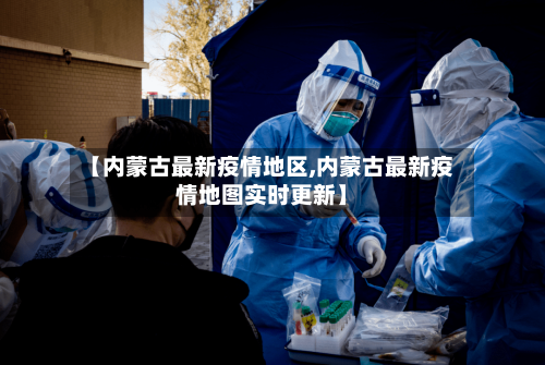 【内蒙古最新疫情地区,内蒙古最新疫情地图实时更新】