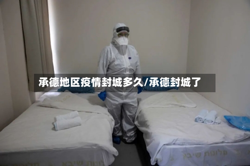 承德地区疫情封城多久/承德封城了