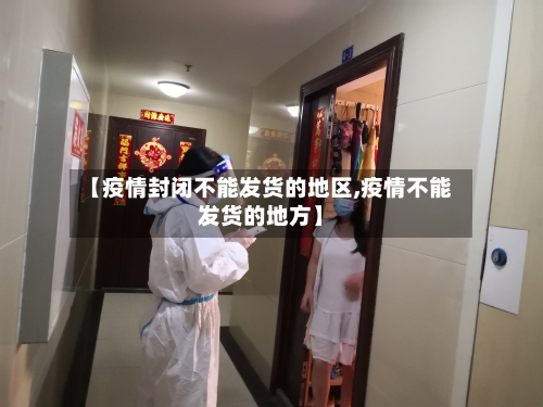 【疫情封闭不能发货的地区,疫情不能发货的地方】