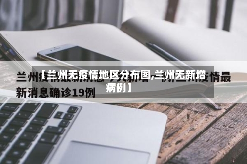 【兰州无疫情地区分布图,兰州无新增病例】