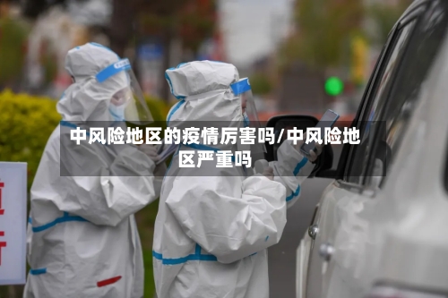 中风险地区的疫情厉害吗/中风险地区严重吗