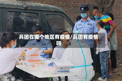 兵团在哪个地区有疫情/兵团有疫情吗