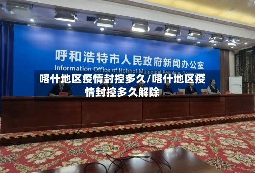 喀什地区疫情封控多久/喀什地区疫情封控多久解除