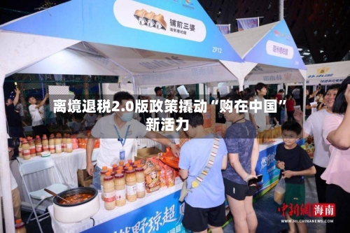 离境退税2.0版政策撬动“购在中国”新活力