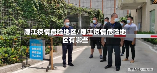 廉江疫情危险地区/廉江疫情危险地区有哪些