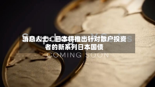 消息人士：日本将推出针对散户投资者的新系列日本国债