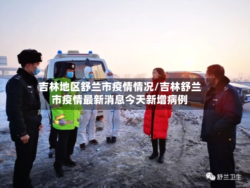 吉林地区舒兰市疫情情况/吉林舒兰市疫情最新消息今天新增病例