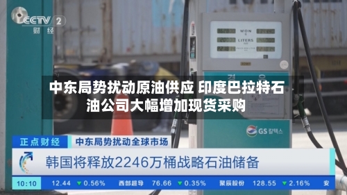 中东局势扰动原油供应 印度巴拉特石油公司大幅增加现货采购