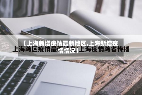 【上海新增疫情最新地区,上海新增疫情情况】