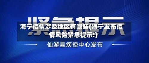 海宁疫情涉及地区有哪些(海宁发布疫情风险紧急提示!)