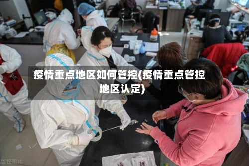 疫情重点地区如何管控(疫情重点管控地区认定)